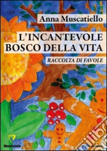 L'incantevole bosco della vita. Raccolta di favole libro di Muscatiello Anna