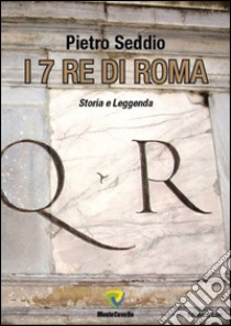 I 7 re di Roma. Storia e leggenda libro di Seddio Pietro