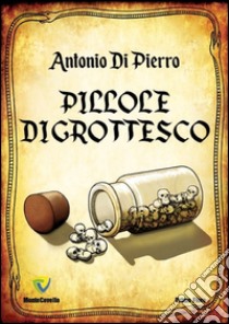 Pillole di Grottesco libro di Di Pierro Antonio