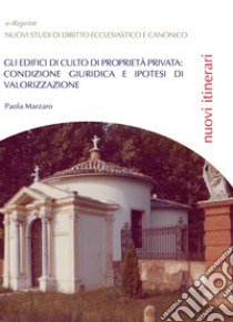 Gli edifici di culto di proprietà privata: condizione giuridica e ipotesi di valorizzazione libro di Marzaro Paola