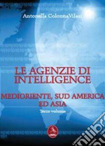 Le agenzia di intelligence. Vol. 3: Medioriente, Sud America ed Asia libro di Colonna Vilasi Antonella