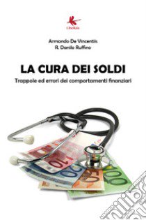 La cura dei soldi. Trappole ed errori dei comportamenti finanziari libro di De Vincentiis Armando; Ruffino R. Danilo