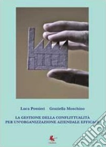 La gestione della conflittualità per un'organizzazione aziendale efficace libro di Moschino Graziella; Possieri Luca