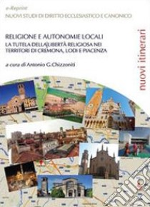 Religione e autonomie locali. La tutela della libertà religiosa nei territori di Cremona, Lodi e Piacenza libro di Chizzoniti Antonio Giuseppe