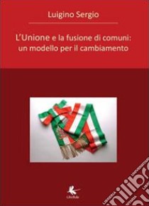 L'unione e la fusione di comuni libro di Luigino Sergio