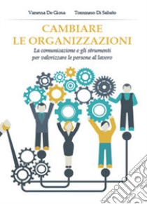 Cambiare le organizzazioni libro di Di Sabato Tommaso; De Giosa Vanessa