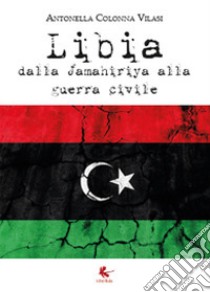 Libia. Dalla Jamahiriya alla guerra civile libro di Colonna Vilasi Antonella