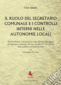 Il ruolo del segretario comunale e i controlli interni nelle autonomie locali libro di Amato Ciro