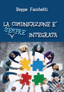 La comunicazione è (sempre) integrata libro di Facchetti Beppe