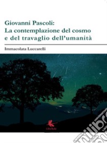 Giovanni Pascoli: la contemplazione del cosmo e del travaglio dell'umanità libro di Luccarelli Immacolata