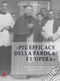 Più efficace della parola è l'opera. Cattolicesimo a Saronno durante l'episcopato del card. Schuster (1924-1954) libro di Premoli Daniele