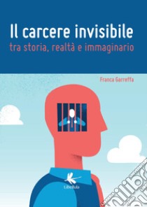 Il carcere invisibile tra storia, realtà e immaginario libro di Garreffa Franca