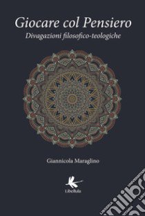 Giocare col pensiero. Divagazioni filosofico-teologiche libro di Maraglino Giannicola