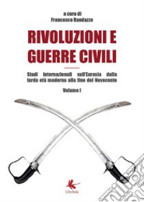 Rivoluzioni e guerre civili. Studi internazionali sull'Eurasia dalla tarda età moderna alla fine del Novecento. Vol. 1 libro di Randazzo Francesco