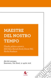 Maestre del nostro tempo. Filosofia, politica e amore in Edith Stein, Hannah Arendt, Simone Weil, Martha Nussbaum. Atti del convegno (Benevento, 12 aprile 2016) libro di Gangale Lucia