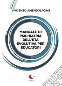 Manuale di psichiatria dell'età evolutiva per educatori libro di Amendolagine Vincenzo