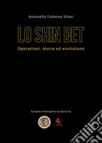 Lo Shin Bet. Operazioni, storia ed evoluzione libro di Colonna Vilasi Antonella