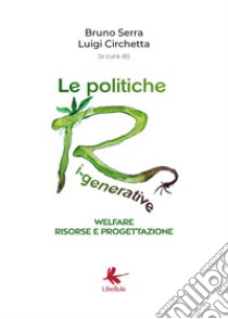 Le politiche ri-generative, welfare, risorse e progettazione libro di Serra Bruno; Circhetta Luigi