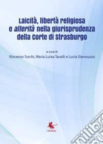 Laicità, libertà religiosa e alterità nella giurisprudenza della Corte di Strasburgo. Atti del Convegno (Diso, 14 luglio 2018) libro di Turchi V. (cur.); Tacelli M. L. (cur.); Giannuzzo L. (cur.)