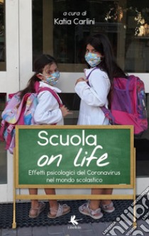 Scuola on life. Effetti psicologici del Coronavirus nel mondo scolastico libro di Carlini K. (cur.)