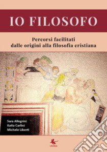 Io filosofo. Percorsi facilitati dalle origini alla filosofia cristiana libro di Allegrini Sara; Carlini Katia; Liberti Michele