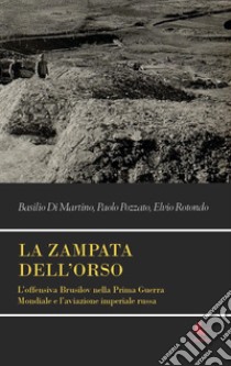 La zampata dell'orso. L'offensiva Brusilov nella Prima Guerra Mondiale e l'aviazione imperiale russa libro di Di Martino Basilio; Pozzato Paolo; Rotondo Elvio