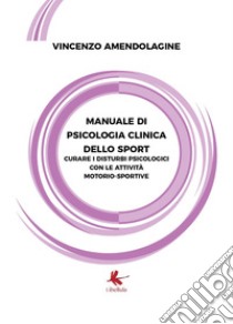 Manuale di psicologia clinica dello sport. Curare i disturbi psicologici con le attività motorio-sportive libro di Amendolagine Vincenzo