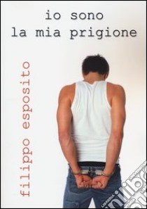 Io sono la mia prigione libro di Esposito Filippo