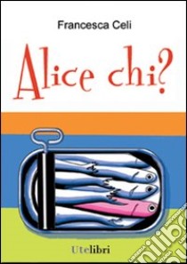 Alice chi? libro di Celi Francesca