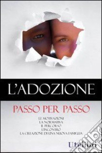 L'adozione passo per passo. Le motivazioni, la normativa, il percorso, l'incontro, la creazione di una nuova famiglia libro