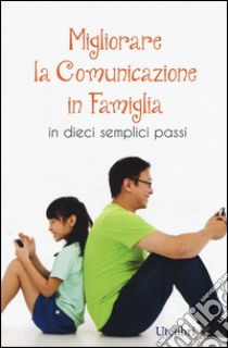 Migliorare la comunicazione in famiglia. In dieci semplici passi libro