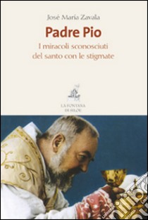 Padre Pio. I miracoli sconosciuti del santo con le stigmate libro di Zavala José María