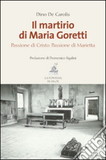 Il martirio di Maria Goretti. Passione di Cristo. Passione di Marietta libro di De Carolis Dino