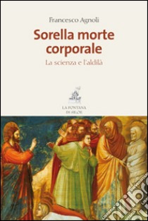 Sorella morte corporale. La scienza e l'Aldilà libro di Agnoli Francesco