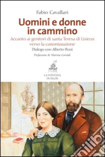 Uomini e donne in cammino. Accanto ai genitori di santa Teresa di Lisieux verso la canonizzazione libro di Cavallari Fabio; Pezzi Alberto