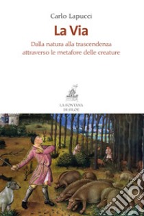 La via. Dalla natura alla trascendenza attraverso le metafore delle creature libro di Lapucci Carlo