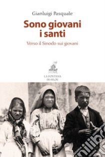 Sono giovani i santi. Verso il Sinodo sui giovani libro di Pasquale Gianluigi