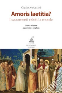 Amoris laetitia? I sacramenti ridotti a morale. Nuova ediz. libro di Meiattini Giulio