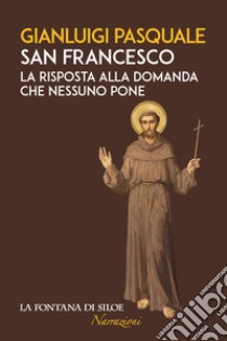 San Francesco. La risposta alla domanda che nessuno pone libro di Pasquale Gianluigi