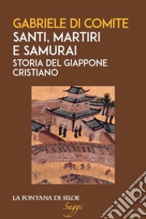 Santi, martiri e samurai. Storia del Giappone cristiano libro di Di Comite Gabriele