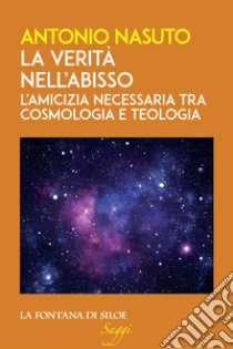 La verità nell'abisso. L'amicizia necessaria tra cosmologia e teologia libro di Nasuto Antonio