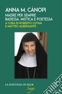 Anna M. Cànopi. Madre per sempre, badessa, mistica e poetessa libro di Cutaia R. (cur.); Albergante M. (cur.)