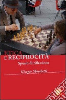 Etica e reciprocità. Spunti di riflessione libro di Marchetti Giorgio