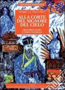 Alla corte del signore del cielo. Oratorio sacro e testo teatrale libro di Salvucci Luciana