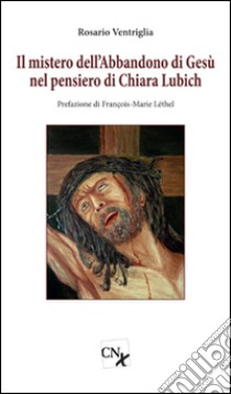 Il mistero dell'abbandono di Gesù nel pensiero di Chiara Lubich libro di Ventriglia Rosario