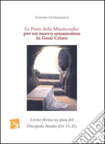 Le porte della misericordia: per un nuovo umanesimo in Cristo Gesù. Lectio divina sui passi del Discepolo Amato (Gv 13-21) libro di Cetrangolo Tonino