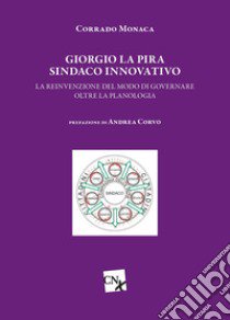 Giorgio La Pira sindaco innovativo. La reinvenzione del modo di governare oltre la planologia libro di Monaca Corrado