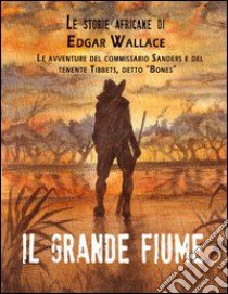 Il grande fiume libro di Wallace Edgar; Dupuis M. (cur.)