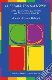 Le parole tra gli uomini. Antologia di poesia gay italiana dal Novecento al presente libro di Baldoni L. (cur.)