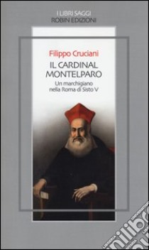 Il Cardinal Montelparo. Un marchigiano nella Roma di Sisto V libro di Cruciani Filippo